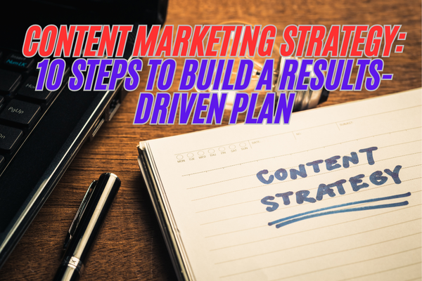 Content Marketing Strategy: 10 Steps To Build A Results-Driven Plan
