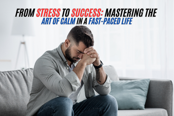 From Stress to Success: Mastering the Art of Calm in a Fast-Paced Life