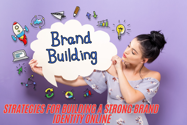 Strategies for Building a Strong Brand Identity Online