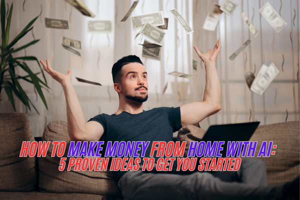 How To Make Money From Home With Ai: 5 Proven Ideas To Get You Started