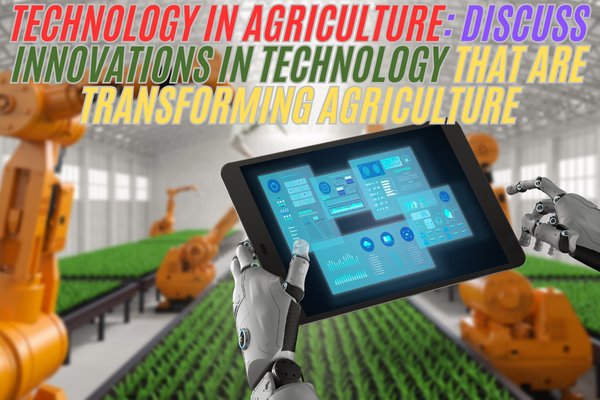 Technology in Agriculture: Discuss innovations in technology that are transforming agriculture