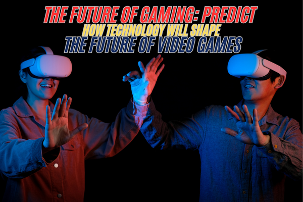 The Future of Gaming: Predict how technology will shape the future of video games
