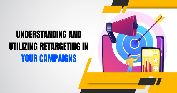 Understanding and Utilizing Retargeting in Your Campaigns